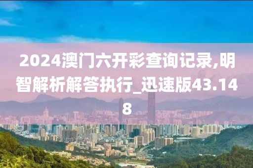 2024澳門六開彩查詢記錄,明智解析解答執(zhí)行_迅速版43.148