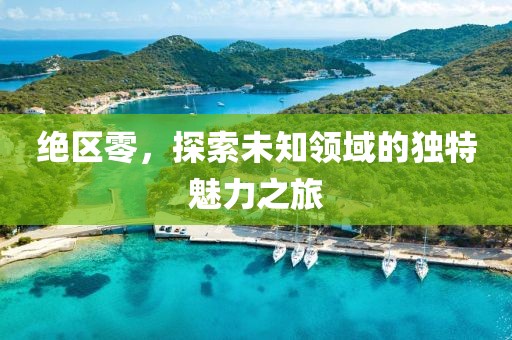 絕區(qū)零，探索未知領(lǐng)域的獨(dú)特魅力之旅