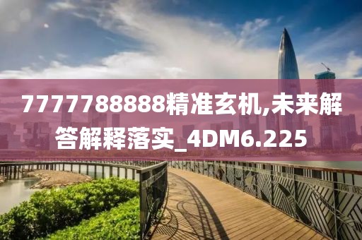 7777788888精準(zhǔn)玄機(jī),未來解答解釋落實(shí)_4DM6.225