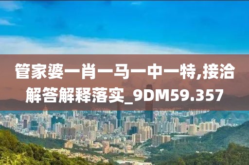 管家婆一肖一馬一中一特,接洽解答解釋落實(shí)_9DM59.357