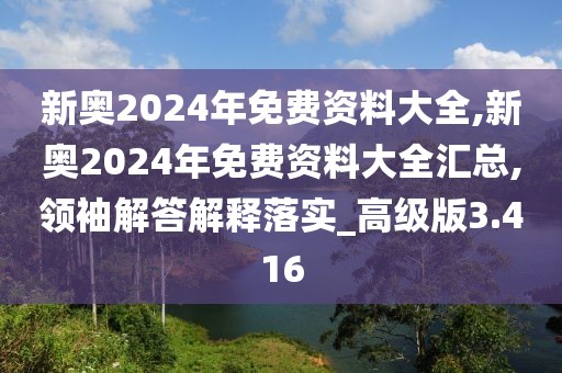 新奧2024年免費資料大全,新奧2024年免費資料大全匯總,領(lǐng)袖解答解釋落實_高級版3.416