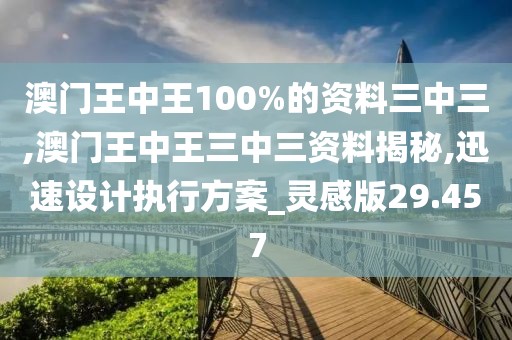 澳門王中王100%的資料三中三,澳門王中王三中三資料揭秘,迅速設計執(zhí)行方案_靈感版29.457