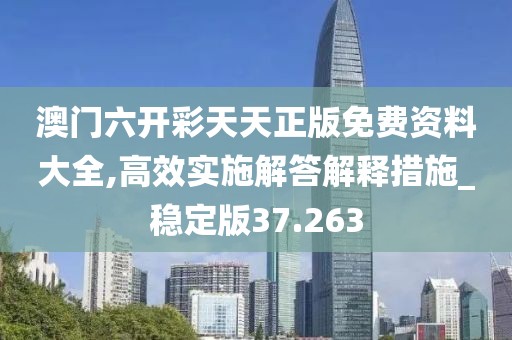 澳門六開彩天天正版免費資料大全,高效實施解答解釋措施_穩(wěn)定版37.263