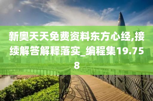 新奧天天免費資料東方心經(jīng),接續(xù)解答解釋落實_編程集19.758