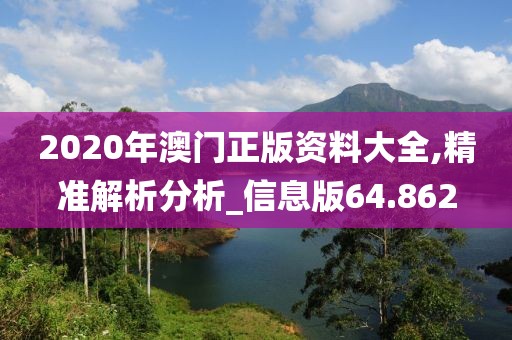 2020年澳門正版資料大全,精準(zhǔn)解析分析_信息版64.862