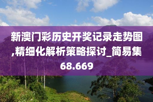 新澳門彩歷史開獎(jiǎng)記錄走勢圖,精細(xì)化解析策略探討_簡易集68.669