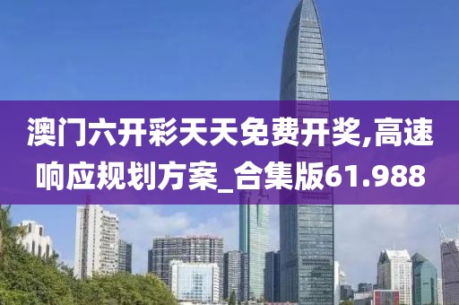 澳門六開彩天天免費開獎,高速響應(yīng)規(guī)劃方案_合集版61.988