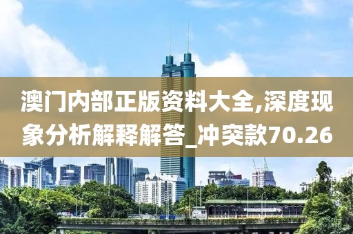 澳門內部正版資料大全,深度現(xiàn)象分析解釋解答_沖突款70.26