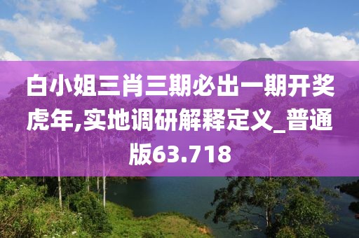 白小姐三肖三期必出一期開獎(jiǎng)虎年,實(shí)地調(diào)研解釋定義_普通版63.718