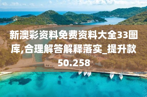 新澳彩資料免費資料大全33圖庫,合理解答解釋落實_提升款50.258