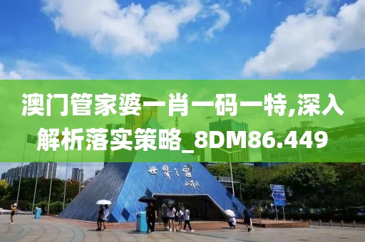 澳門管家婆一肖一碼一特,深入解析落實(shí)策略_8DM86.449
