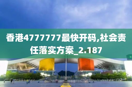 香港4777777最快開碼,社會(huì)責(zé)任落實(shí)方案_2.187