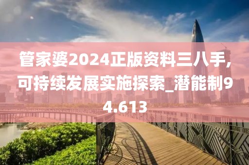 管家婆2024正版資料三八手,可持續(xù)發(fā)展實(shí)施探索_潛能制94.613