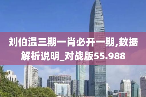劉伯溫三期一肖必開一期,數(shù)據(jù)解析說明_對(duì)戰(zhàn)版55.988