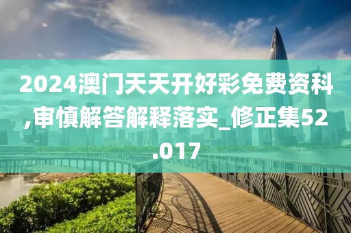 2024澳門天天開好彩免費(fèi)資科,審慎解答解釋落實(shí)_修正集52.017