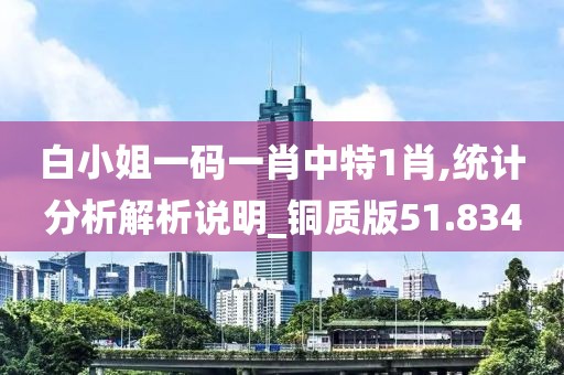 白小姐一碼一肖中特1肖,統(tǒng)計分析解析說明_銅質(zhì)版51.834