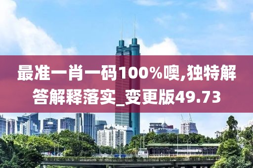 最準一肖一碼100%噢,獨特解答解釋落實_變更版49.73