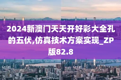 2024新澳門天天開好彩大全孔的五伏,仿真技術(shù)方案實(shí)現(xiàn)_ZP版82.8