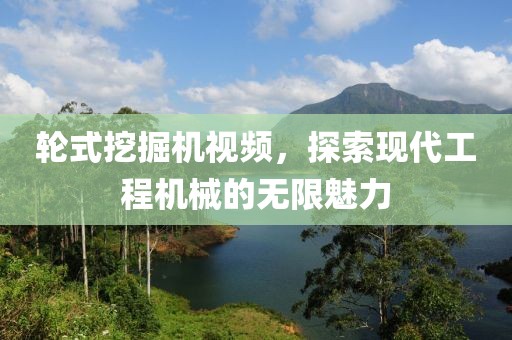 輪式挖掘機(jī)視頻，探索現(xiàn)代工程機(jī)械的無限魅力