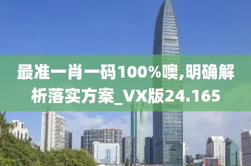 最準(zhǔn)一肖一碼100%噢,明確解析落實(shí)方案_VX版24.165