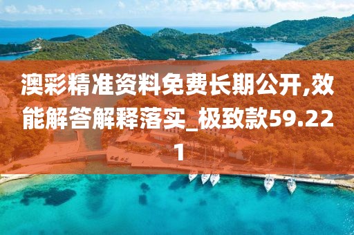 澳彩精準資料免費長期公開,效能解答解釋落實_極致款59.221