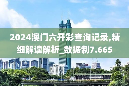 2024澳門六開彩查詢記錄,精細(xì)解讀解析_數(shù)據(jù)制7.665