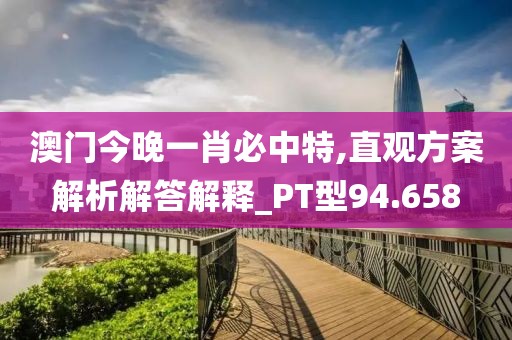 澳門今晚一肖必中特,直觀方案解析解答解釋_PT型94.658