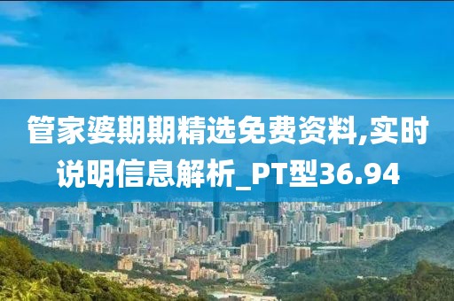 管家婆期期精選免費(fèi)資料,實(shí)時(shí)說明信息解析_PT型36.94