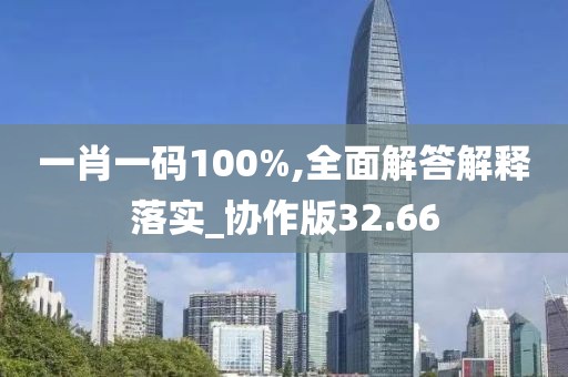 一肖一碼100%,全面解答解釋落實(shí)_協(xié)作版32.66