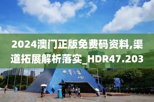 2024澳門正版免費碼資料,渠道拓展解析落實_HDR47.203
