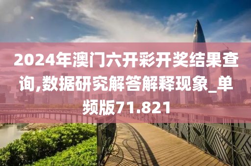 2024年澳門六開(kāi)彩開(kāi)獎(jiǎng)結(jié)果查詢,數(shù)據(jù)研究解答解釋現(xiàn)象_單頻版71.821