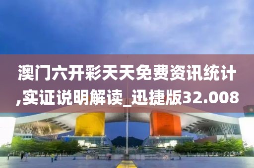 澳門(mén)六開(kāi)彩天天免費(fèi)資訊統(tǒng)計(jì),實(shí)證說(shuō)明解讀_迅捷版32.008