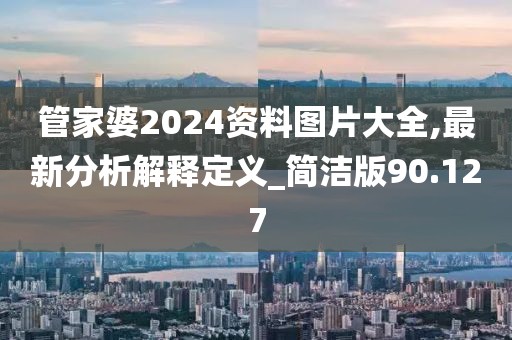 管家婆2024資料圖片大全,最新分析解釋定義_簡(jiǎn)潔版90.127