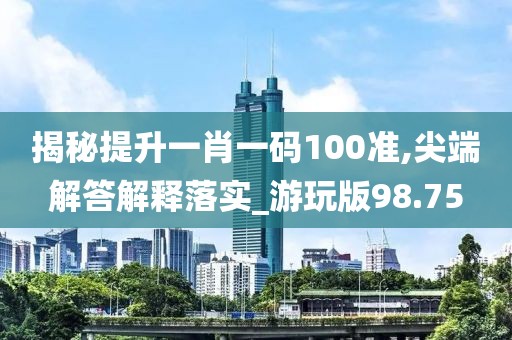 揭秘提升一肖一碼100準(zhǔn),尖端解答解釋落實(shí)_游玩版98.75