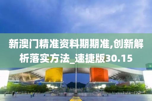 新澳門精準(zhǔn)資料期期準(zhǔn),創(chuàng)新解析落實(shí)方法_速捷版30.15