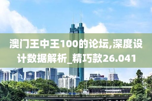 澳門(mén)王中王100的論壇,深度設(shè)計(jì)數(shù)據(jù)解析_精巧款26.041