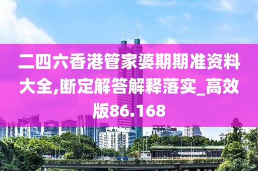 二四六香港管家婆期期準(zhǔn)資料大全,斷定解答解釋落實_高效版86.168