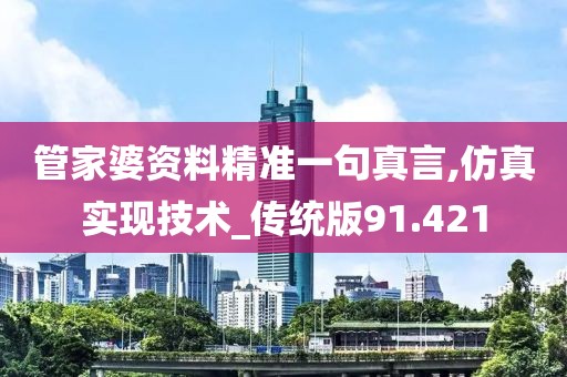 管家婆資料精準一句真言,仿真實現(xiàn)技術(shù)_傳統(tǒng)版91.421