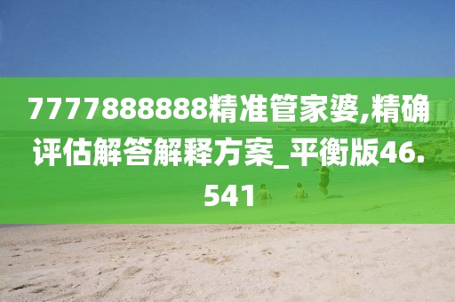 7777888888精準(zhǔn)管家婆,精確評(píng)估解答解釋方案_平衡版46.541