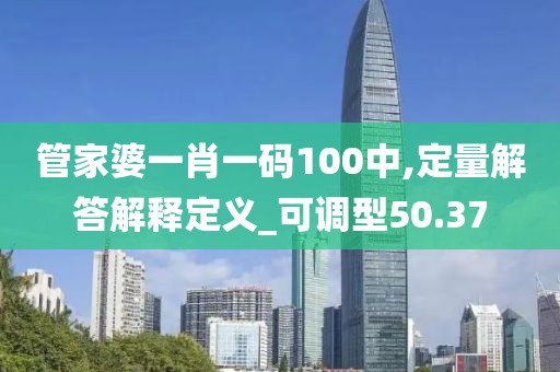 管家婆一肖一碼100中,定量解答解釋定義_可調(diào)型50.37