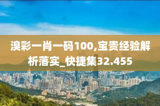 溴彩一肖一碼100,寶貴經(jīng)驗(yàn)解析落實(shí)_快捷集32.455