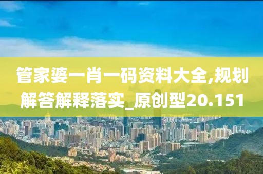 管家婆一肖一碼資料大全,規(guī)劃解答解釋落實(shí)_原創(chuàng)型20.151