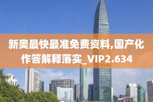 新奧最快最準(zhǔn)免費(fèi)資料,國產(chǎn)化作答解釋落實(shí)_VIP2.634