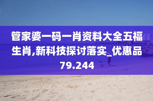 管家婆一碼一肖資料大全五福生肖,新科技探討落實(shí)_優(yōu)惠品79.244