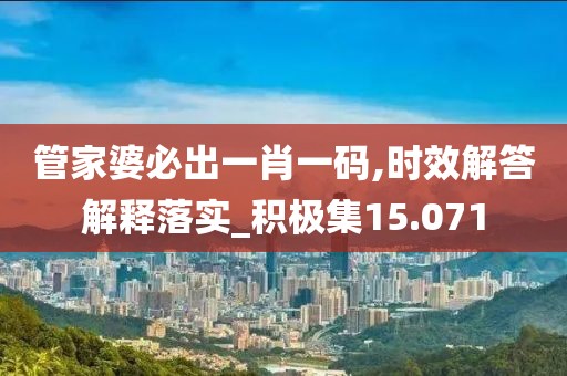 管家婆必出一肖一碼,時(shí)效解答解釋落實(shí)_積極集15.071