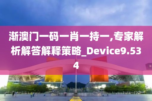漸澳門一碼一肖一持一,專家解析解答解釋策略_Device9.534