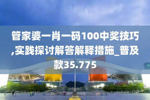 管家婆一肖一碼100中獎(jiǎng)技巧,實(shí)踐探討解答解釋措施_普及款35.775