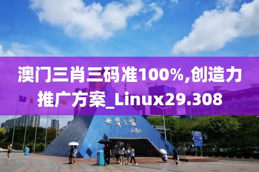 澳門三肖三碼準(zhǔn)100%,創(chuàng)造力推廣方案_Linux29.308