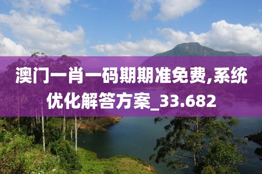 澳門一肖一碼期期準免費,系統(tǒng)優(yōu)化解答方案_33.682