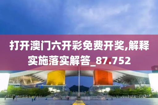 打開澳門六開彩免費(fèi)開獎(jiǎng),解釋實(shí)施落實(shí)解答_87.752